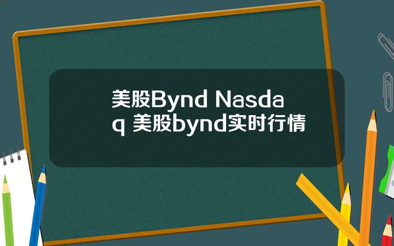 美股Bynd Nasdaq 美股bynd实时行情